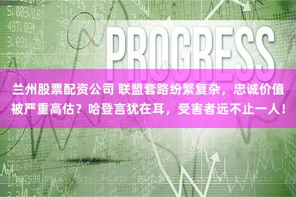 兰州股票配资公司 联盟套路纷繁复杂，忠诚价值被严重高估？哈登言犹在耳，受害者远不止一人！