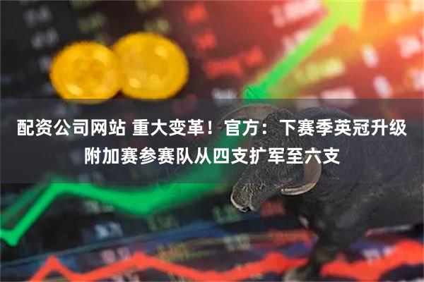 配资公司网站 重大变革！官方：下赛季英冠升级附加赛参赛队从四支扩军至六支