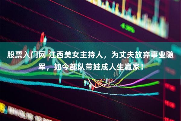 股票入门网 江西美女主持人，为丈夫放弃事业随军，如今部队带娃成人生赢家！