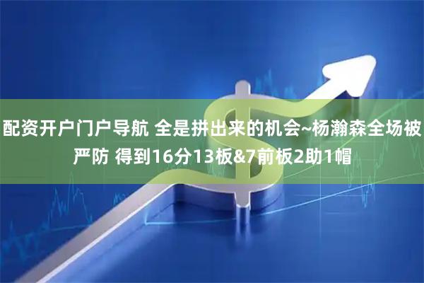 配资开户门户导航 全是拼出来的机会~杨瀚森全场被严防 得到16分13板&7前板2助1帽