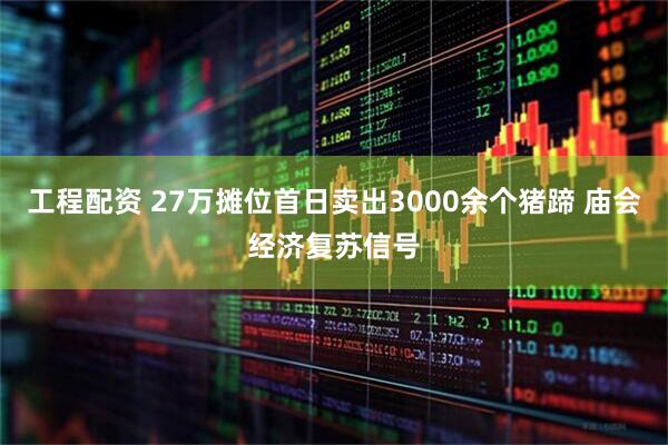 工程配资 27万摊位首日卖出3000余个猪蹄 庙会经济复苏信号