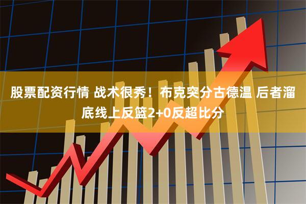 股票配资行情 战术很秀！布克突分古德温 后者溜底线上反篮2+0反超比分