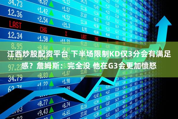 江西炒股配资平台 下半场限制KD仅3分会有满足感？詹姆斯：完全没 他在G3会更加愤怒